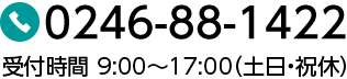 0246-88-1422 受付時間 9:00～17:00（土日・祝休）