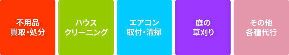 不用品買取・処分、ハウスクリーニング、エアコン取付・掃除、庭の草刈り、その他各種代行